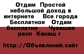 Отдам! Простой небольшой доход в интернете. - Все города Бесплатное » Отдам бесплатно   . Чувашия респ.,Канаш г.